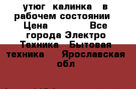 утюг -калинка , в рабочем состоянии › Цена ­ 15 000 - Все города Электро-Техника » Бытовая техника   . Ярославская обл.